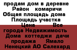 продам дом в деревне  › Район ­ комаричи › Общая площадь дома ­ 52 › Площадь участка ­ 2 705 › Цена ­ 450 - Все города Недвижимость » Дома, коттеджи, дачи продажа   . Ямало-Ненецкий АО,Салехард г.